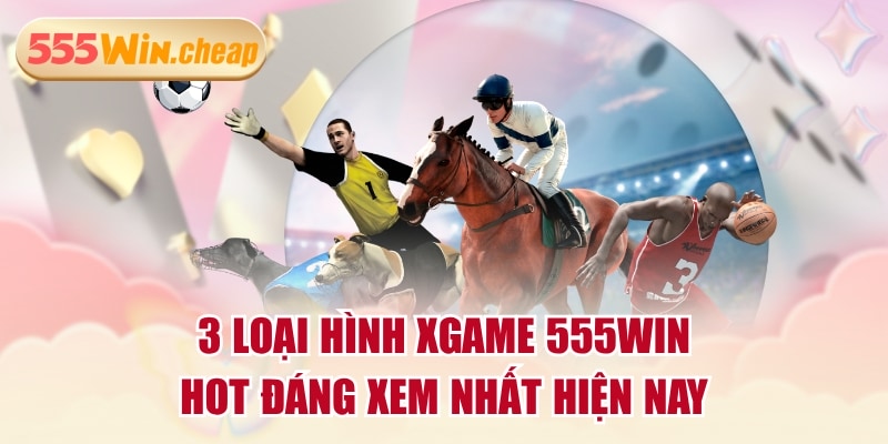 3 Loại Hình Xgame 555WIN Hot Đáng Xem Nhất Hiện Nay - Betvertex