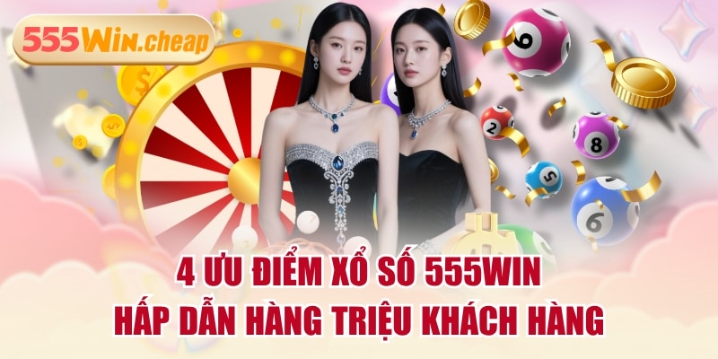4 Ưu Điểm Xổ Số 555WIN Hấp Dẫn Hàng Triệu Khách Hàng - Betvertex