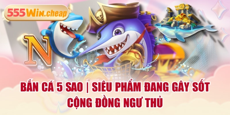 3 Sảnh Bắn Cá 55WIN Thú Vị, Đáng Tham Gia Cho Hội Viên - Betvertex