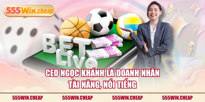 CEO Ngọc Khánh Và Hành Trình Đưa 555WIN Vươn Tầm Quốc Tế - Betvertex