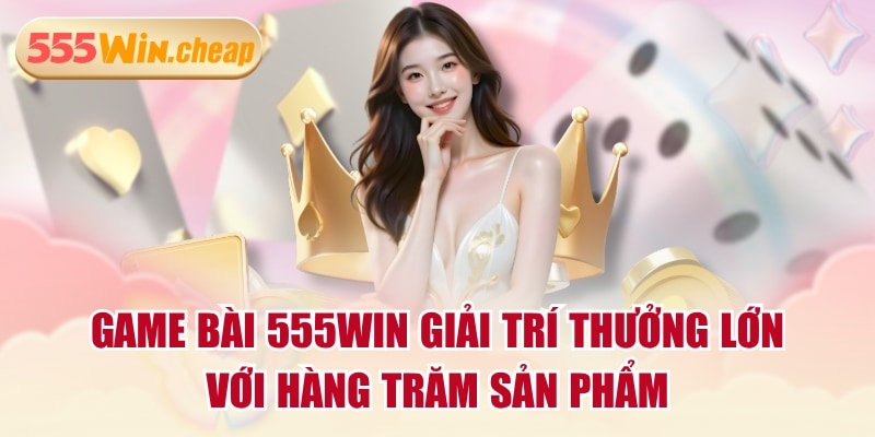 Game Bài 555WIN Giải Trí Thưởng Lớn Với Hàng Trăm Sản Phẩm - Betvertex