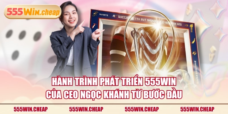 CEO Ngọc Khánh Và Hành Trình Đưa 555WIN Vươn Tầm Quốc Tế - Betvertex