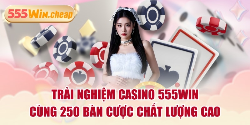 Trải Nghiệm Casino 555WIN Cùng 250 Bàn Cược Chất Lượng Cao - Betvertex